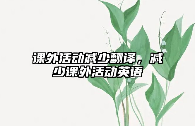 課外活動(dòng)減少翻譯，減少課外活動(dòng)英語