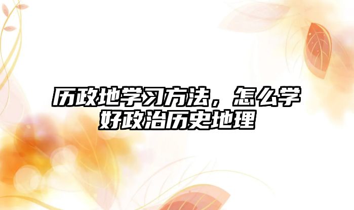 歷政地學(xué)習(xí)方法，怎么學(xué)好政治歷史地理