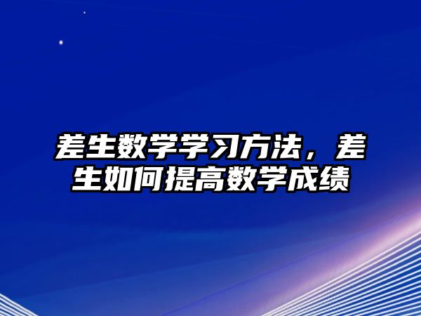 差生數(shù)學(xué)學(xué)習(xí)方法，差生如何提高數(shù)學(xué)成績