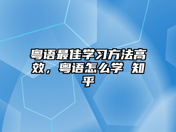粵語最佳學(xué)習(xí)方法高效，粵語怎么學(xué) 知乎