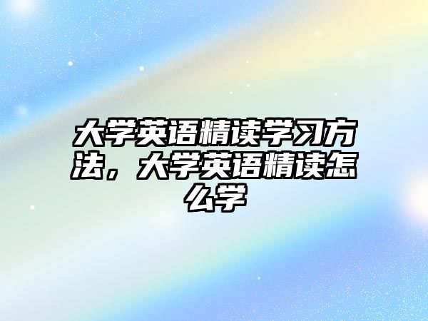 大學(xué)英語精讀學(xué)習(xí)方法，大學(xué)英語精讀怎么學(xué)