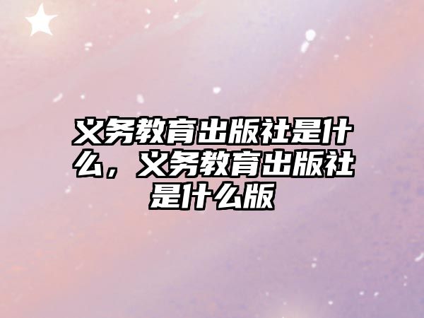 義務(wù)教育出版社是什么，義務(wù)教育出版社是什么版