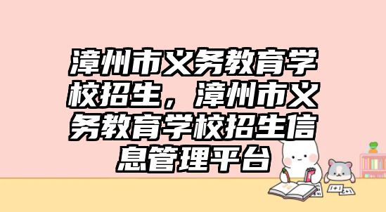 漳州市義務教育學校招生，漳州市義務教育學校招生信息管理平臺