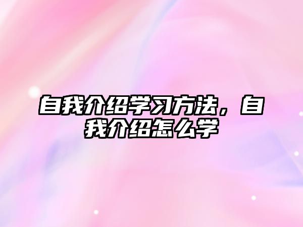 自我介紹學(xué)習(xí)方法，自我介紹怎么學(xué)