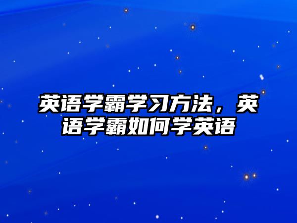 英語(yǔ)學(xué)霸學(xué)習(xí)方法，英語(yǔ)學(xué)霸如何學(xué)英語(yǔ)