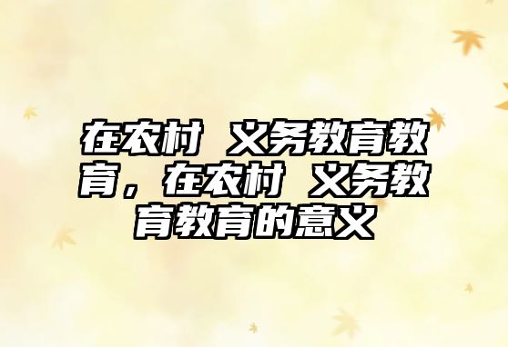 在農(nóng)村 義務(wù)教育教育，在農(nóng)村 義務(wù)教育教育的意義