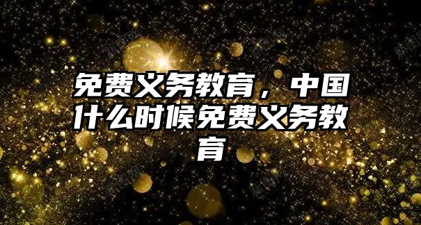 免費(fèi)義務(wù)教育，中國(guó)什么時(shí)候免費(fèi)義務(wù)教育