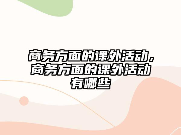 商務(wù)方面的課外活動，商務(wù)方面的課外活動有哪些