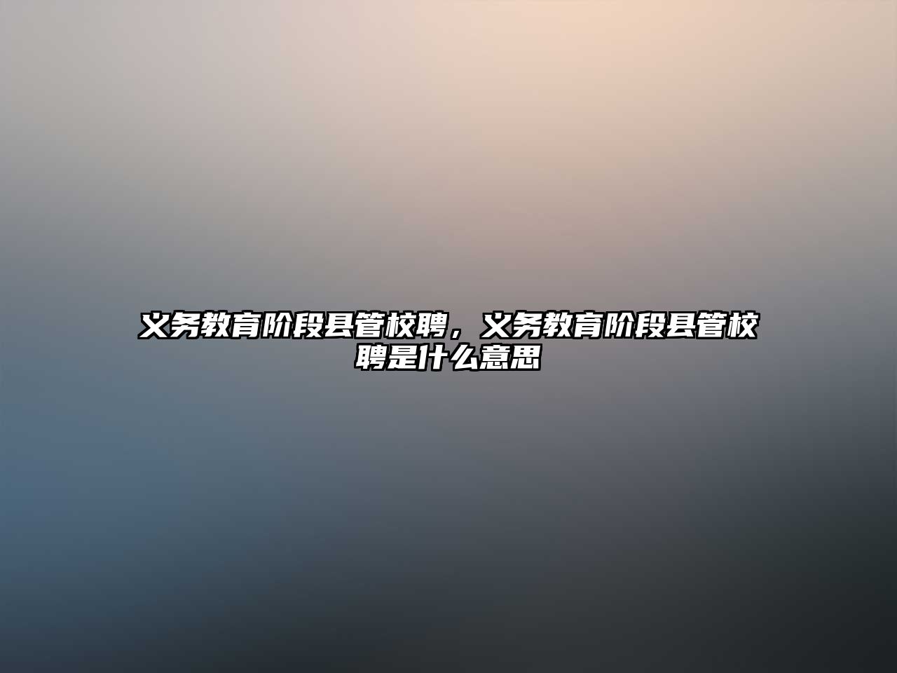 義務(wù)教育階段縣管校聘，義務(wù)教育階段縣管校聘是什么意思