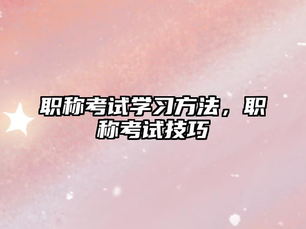 職稱考試學(xué)習(xí)方法，職稱考試技巧