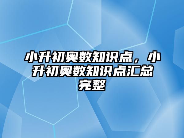 小升初奧數(shù)知識點(diǎn)，小升初奧數(shù)知識點(diǎn)匯總完整