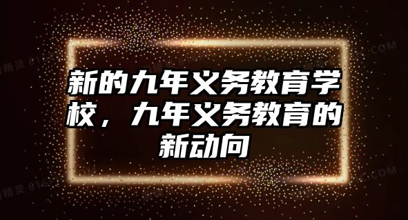 新的九年義務(wù)教育學(xué)校，九年義務(wù)教育的新動(dòng)向