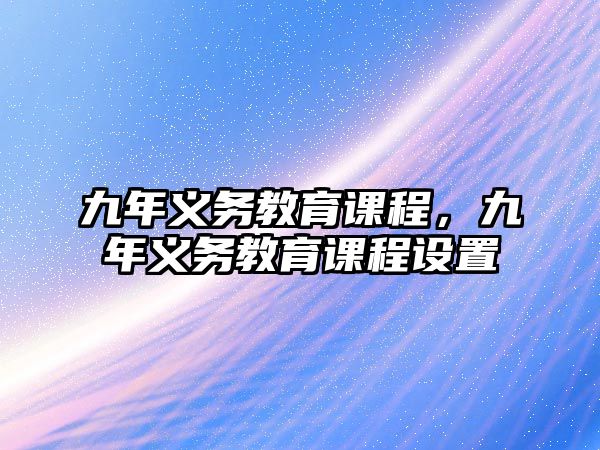 九年義務(wù)教育課程，九年義務(wù)教育課程設(shè)置