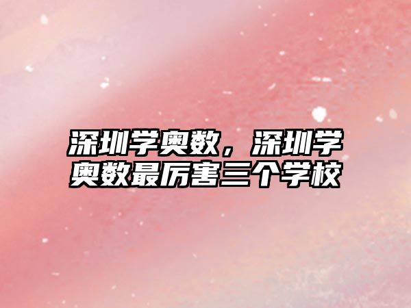 深圳學(xué)奧數(shù)，深圳學(xué)奧數(shù)最厲害三個(gè)學(xué)校