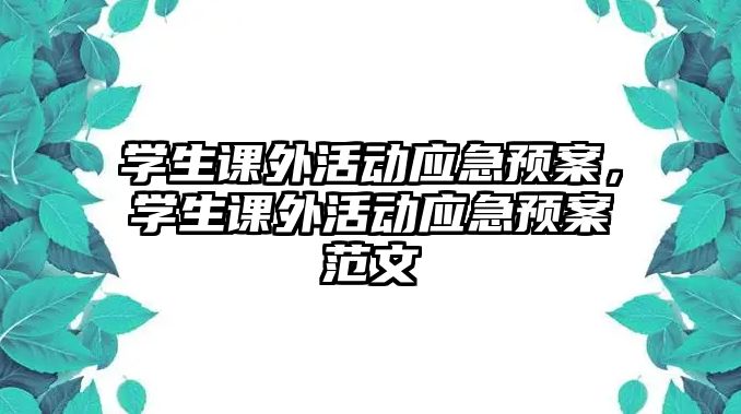 學(xué)生課外活動(dòng)應(yīng)急預(yù)案，學(xué)生課外活動(dòng)應(yīng)急預(yù)案范文