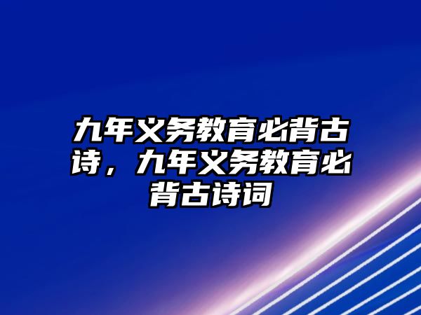 九年義務(wù)教育必背古詩(shī)，九年義務(wù)教育必背古詩(shī)詞