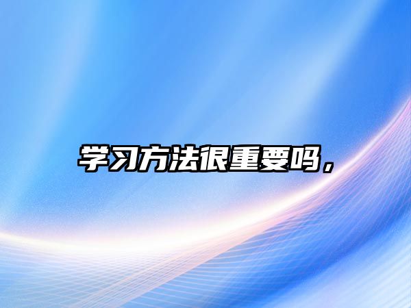 學(xué)習(xí)方法很重要嗎，