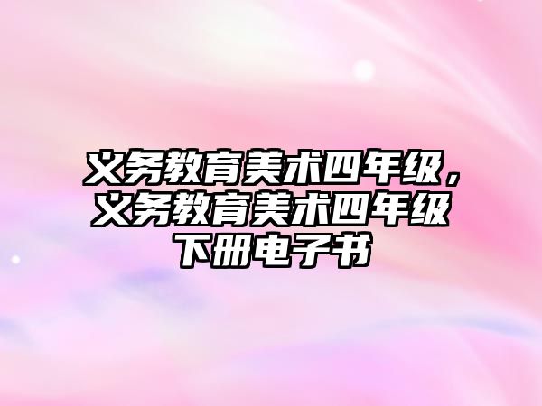 義務(wù)教育美術(shù)四年級(jí)，義務(wù)教育美術(shù)四年級(jí)下冊電子書