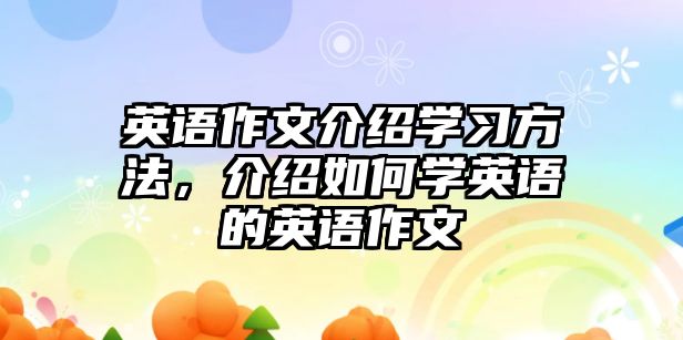 英語(yǔ)作文介紹學(xué)習(xí)方法，介紹如何學(xué)英語(yǔ)的英語(yǔ)作文
