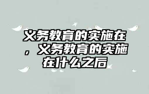 義務(wù)教育的實(shí)施在，義務(wù)教育的實(shí)施在什么之后
