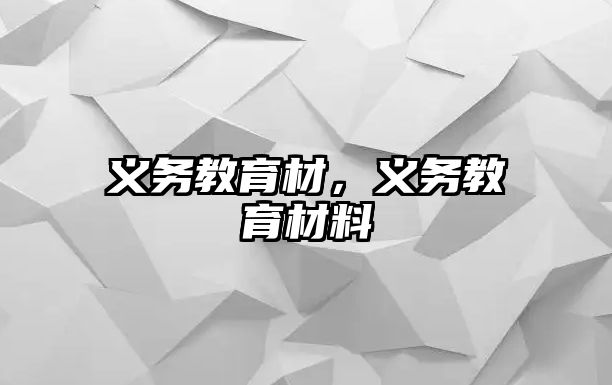 義務(wù)教育材，義務(wù)教育材料