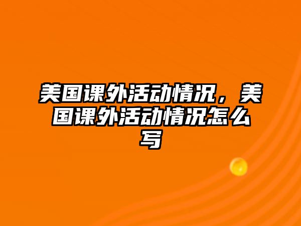 美國課外活動(dòng)情況，美國課外活動(dòng)情況怎么寫