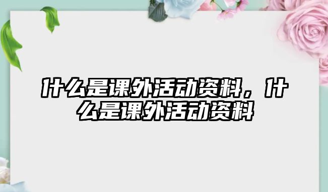 什么是課外活動(dòng)資料，什么是課外活動(dòng)資料