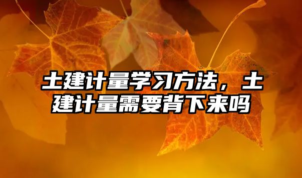 土建計(jì)量學(xué)習(xí)方法，土建計(jì)量需要背下來嗎