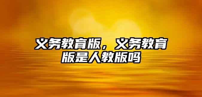 義務(wù)教育版，義務(wù)教育版是人教版嗎