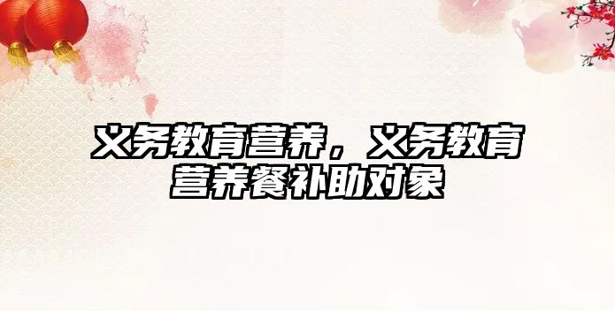 義務(wù)教育營養(yǎng)，義務(wù)教育營養(yǎng)餐補(bǔ)助對象
