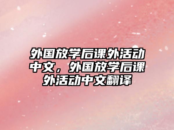 外國放學(xué)后課外活動(dòng)中文，外國放學(xué)后課外活動(dòng)中文翻譯