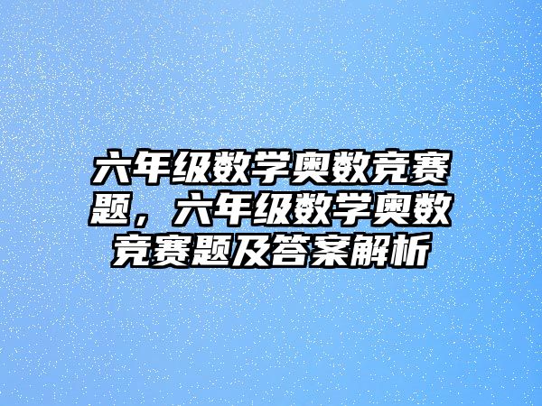 六年級數(shù)學(xué)奧數(shù)競賽題，六年級數(shù)學(xué)奧數(shù)競賽題及答案解析