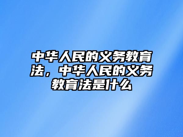 中華人民的義務教育法，中華人民的義務教育法是什么
