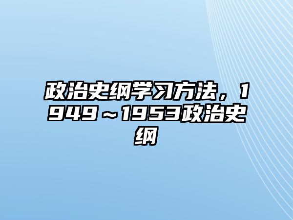 政治史綱學(xué)習(xí)方法，1949～1953政治史綱