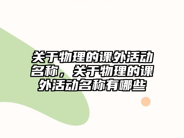 關(guān)于物理的課外活動(dòng)名稱，關(guān)于物理的課外活動(dòng)名稱有哪些
