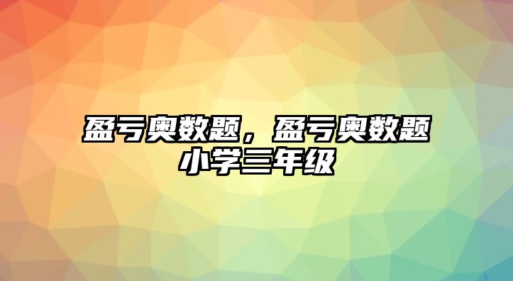 盈虧奧數(shù)題，盈虧奧數(shù)題小學(xué)三年級(jí)