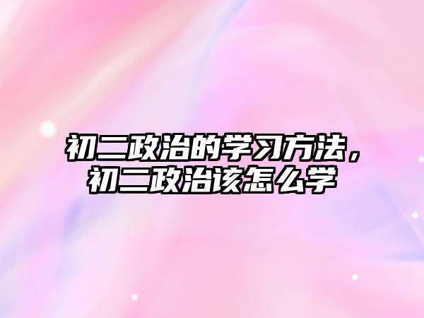 初二政治的學(xué)習(xí)方法，初二政治該怎么學(xué)