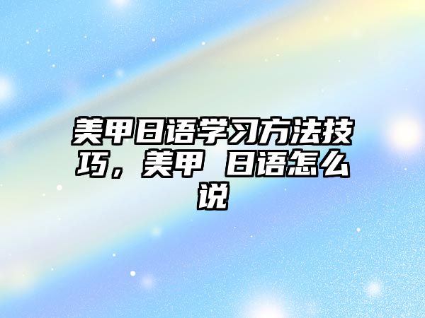 美甲日語學(xué)習(xí)方法技巧，美甲 日語怎么說