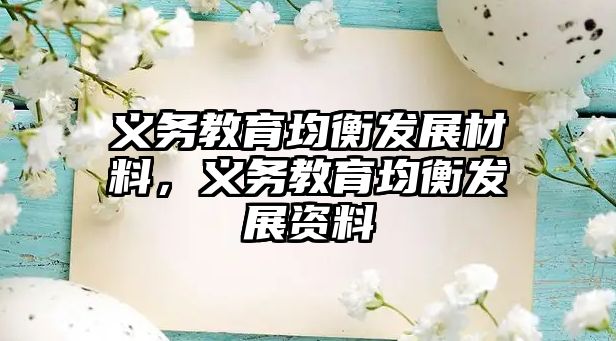 義務(wù)教育均衡發(fā)展材料，義務(wù)教育均衡發(fā)展資料