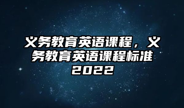 義務(wù)教育英語課程，義務(wù)教育英語課程標準2022