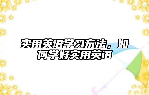 實(shí)用英語(yǔ)學(xué)習(xí)方法，如何學(xué)好實(shí)用英語(yǔ)