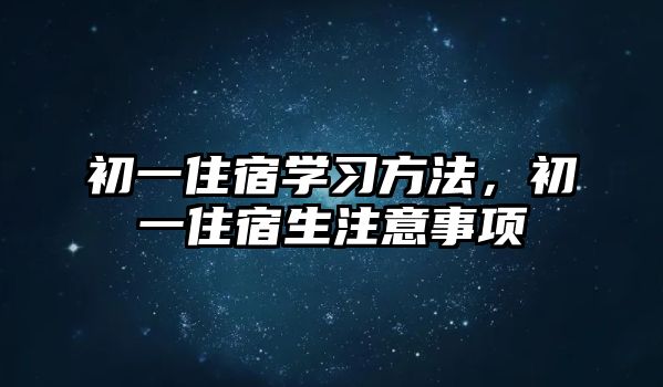 初一住宿學(xué)習(xí)方法，初一住宿生注意事項