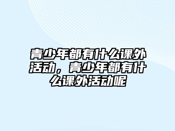 青少年都有什么課外活動，青少年都有什么課外活動呢