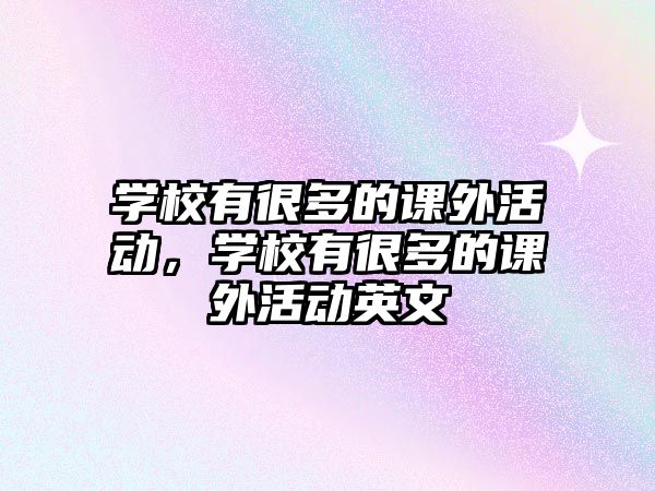 學(xué)校有很多的課外活動(dòng)，學(xué)校有很多的課外活動(dòng)英文