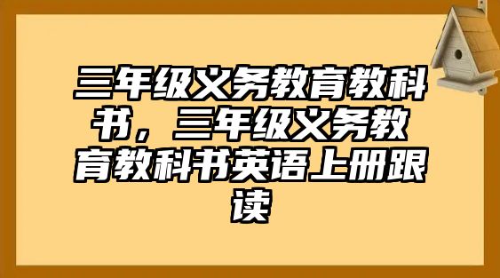 三年級義務(wù)教育教科書，三年級義務(wù)教育教科書英語上冊跟讀