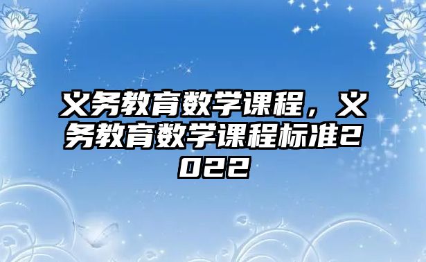 義務(wù)教育數(shù)學(xué)課程，義務(wù)教育數(shù)學(xué)課程標(biāo)準(zhǔn)2022