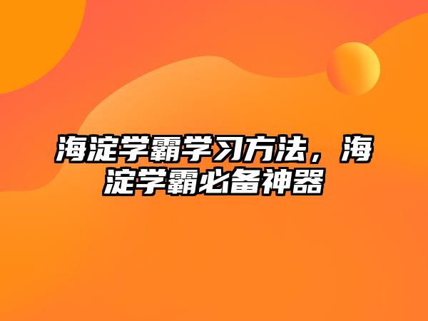 海淀學(xué)霸學(xué)習(xí)方法，海淀學(xué)霸必備神器