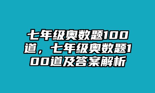 七年級奧數(shù)題100道，七年級奧數(shù)題100道及答案解析