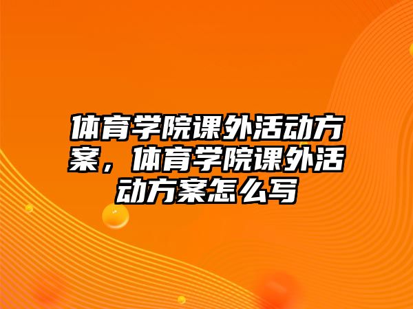 體育學(xué)院課外活動(dòng)方案，體育學(xué)院課外活動(dòng)方案怎么寫(xiě)