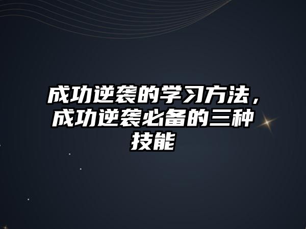 成功逆襲的學(xué)習(xí)方法，成功逆襲必備的三種技能